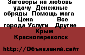 Заговоры на любовь, удачу. Денежные обряды. Помощь мага.  › Цена ­ 2 000 - Все города Услуги » Другие   . Крым,Красноперекопск